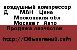 воздушный компрессор Д20/26 МАН › Цена ­ 40 000 - Московская обл., Москва г. Авто » Продажа запчастей   